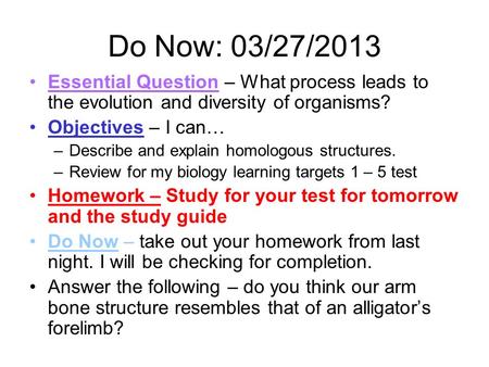 Do Now: 03/27/2013 Essential Question – What process leads to the evolution and diversity of organisms? Objectives – I can… –Describe and explain homologous.