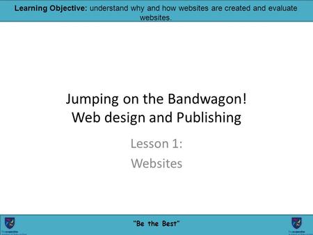 24/02/20161 “Be the Best” Learning Objective: understand why and how websites are created and evaluate websites. Jumping on the Bandwagon! Web design and.