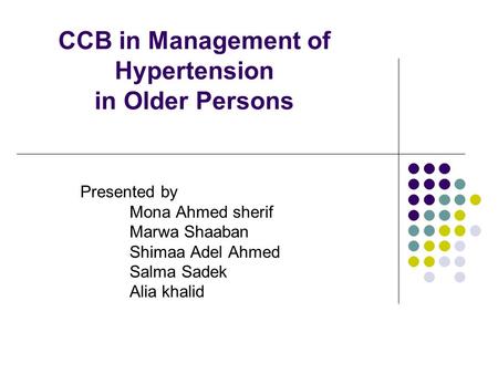 CCB in Management of Hypertension in Older Persons Presented by Mona Ahmed sherif Marwa Shaaban Shimaa Adel Ahmed Salma Sadek Alia khalid.