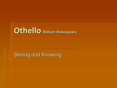 Othello William Shakespeare Seeing and Knowing. How are lies manipulated into truths by Iago? Iago recognises the flaws in characters in the play and.