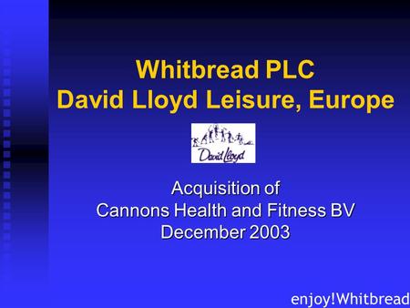 Whitbread PLC David Lloyd Leisure, Europe Acquisition of Cannons Health and Fitness BV December 2003 enjoy!Whitbread.