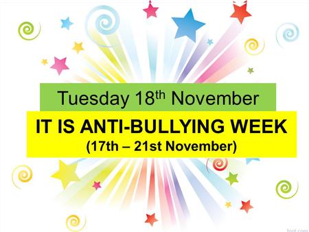 Tuesday 18 th November IT IS ANTI-BULLYING WEEK (17th – 21st November)