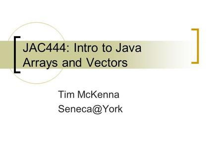 JAC444: Intro to Java Arrays and Vectors Tim McKenna