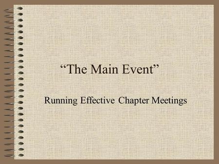 “The Main Event” Running Effective Chapter Meetings.