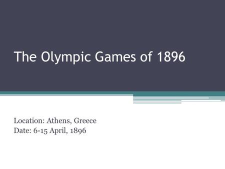 The Olympic Games of 1896 Location: Athens, Greece Date: 6-15 April, 1896.