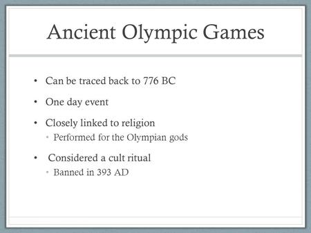 Ancient Olympic Games Can be traced back to 776 BC One day event Closely linked to religion Performed for the Olympian gods Considered a cult ritual Banned.