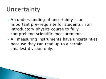  An understanding of uncertainty is an important pre-requisite for students in an introductory physics course to fully comprehend scientific measurement.