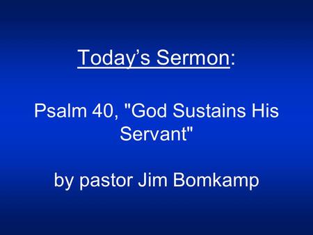 Today’s Sermon: Psalm 40, God Sustains His Servant by pastor Jim Bomkamp.