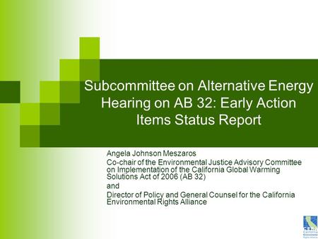 Subcommittee on Alternative Energy Hearing on AB 32: Early Action Items Status Report Angela Johnson Meszaros Co-chair of the Environmental Justice Advisory.