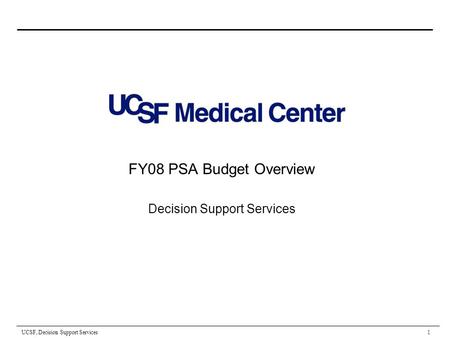 UCSF, Decision Support Services 1 FY08 PSA Budget Overview Decision Support Services.