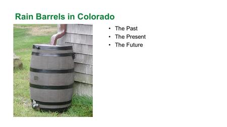 Rain Barrels in Colorado The Past The Present The Future.