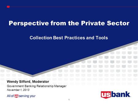 1 Collection Best Practices and Tools Perspective from the Private Sector Wendy Sifford, Moderator Government Banking Relationship Manager November 1,