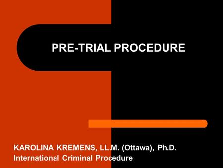 PRE-TRIAL PROCEDURE KAROLINA KREMENS, LL.M. (Ottawa), Ph.D. International Criminal Procedure.