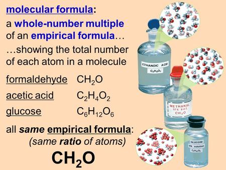 Molecular formula: a whole-number multiple of an empirical formula… …showing the total number of each atom in a molecule formaldehyde CH 2 O acetic acid.