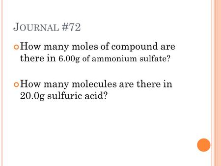 J OURNAL #72 How many moles of compound are there in 6.00g of ammonium sulfate? How many molecules are there in 20.0g sulfuric acid?