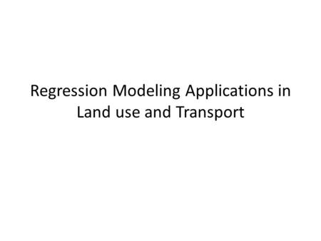 Regression Modeling Applications in Land use and Transport.