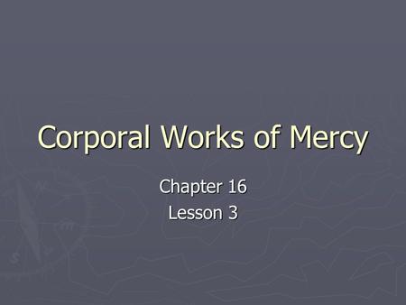 Corporal Works of Mercy Chapter 16 Lesson 3. Corporal Works We need to care for the physical well being of others. Jesus shows us by example this is important,