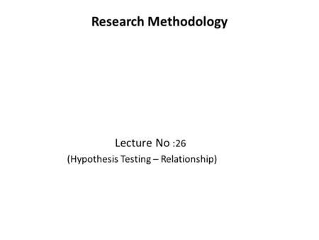 Research Methodology Lecture No :26 (Hypothesis Testing – Relationship)