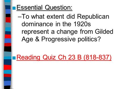 ■Essential Question: –To what extent did Republican dominance in the 1920s represent a change from Gilded Age & Progressive politics? ■Reading Quiz Ch.