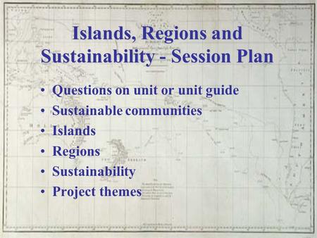 Islands, Regions and Sustainability - Session Plan Questions on unit or unit guide Sustainable communities Islands Regions Sustainability Project themes.