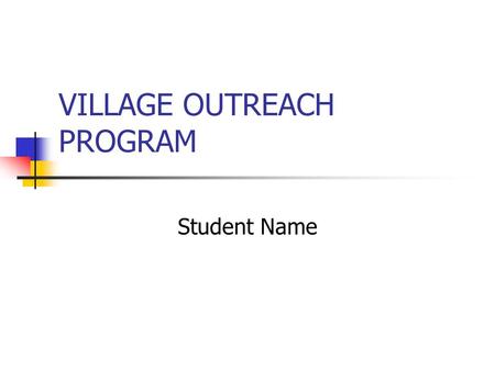 VILLAGE OUTREACH PROGRAM Student Name. OVERVIEW Village outreach programs target Health Education Clean water Farming and income-producing projects Environment.