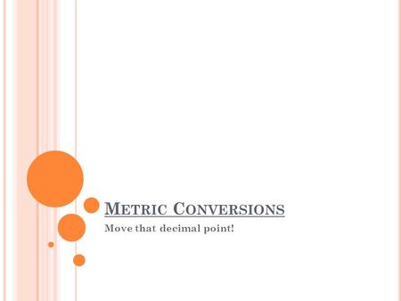 M ETRIC C ONVERSIONS Move that decimal point!. M ETRIC S YSTEM The metric system is the system of measurement used in science investigations - use in.