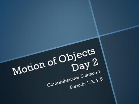 Motion of Objects Day 2 Comprehensive Science 1 Periods 1, 2, 4, 5.