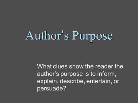 Author’s Purpose What clues show the reader the author’s purpose is to inform, explain, describe, entertain, or persuade?