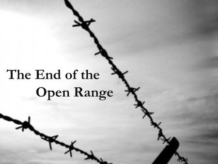 The End of the Open Range. The End of the Open Range… The success of the ranching industry was also the cause of it’s decline…