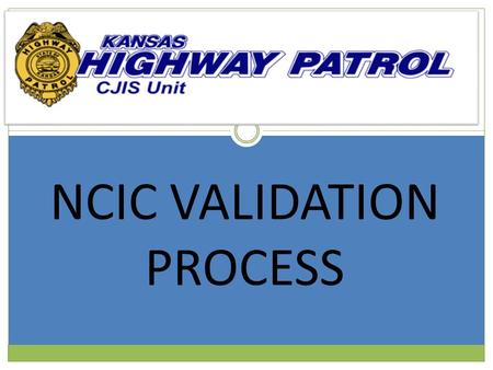 NCIC VALIDATION PROCESS. Control, Validation, and Other Procedures  Agencies that enter records in NCIC are responsible for their accuracy, timeliness,