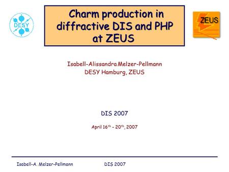 Isabell-A. Melzer-Pellmann DIS 2007 Charm production in diffractive DIS and PHP at ZEUS Charm production in diffractive DIS and PHP at ZEUS Isabell-Alissandra.