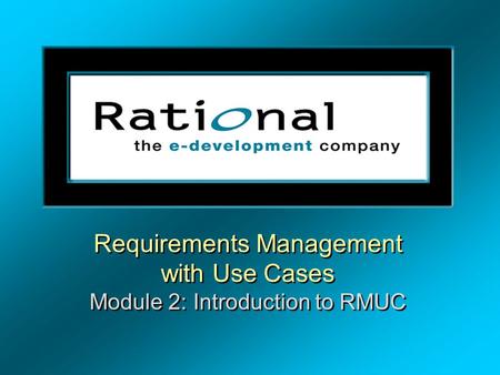 Requirements Management with Use Cases Module 2: Introduction to RMUC Requirements Management with Use Cases Module 2: Introduction to RMUC.