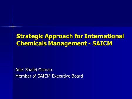 Strategic Approach for International Chemicals Management - SAICM Adel Shafei Osman Member of SAICM Executive Board.