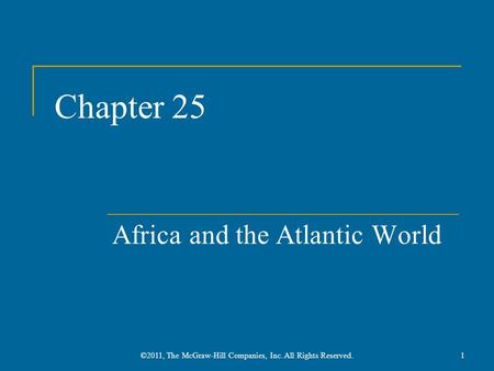 Chapter 25 Africa and the Atlantic World 1©2011, The McGraw-Hill Companies, Inc. All Rights Reserved.