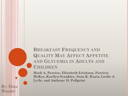 B REAKFAST F REQUENCY AND Q UALITY M AY A FFECT A PPETITE AND G LYCEMIA IN A DULTS AND C HILDREN Mark A. Pereira, Elizabeth Erickson, Patricia McKee, Karilyn.