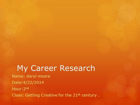 My Career Research Name: daryl moore Date:4/22/2014 Hour:2 nd Class: Getting Creative for the 21 st century.