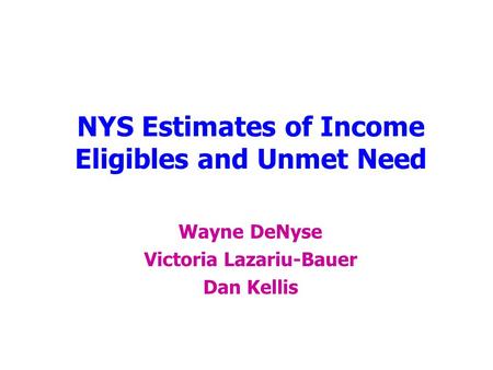 NYS Estimates of Income Eligibles and Unmet Need Wayne DeNyse Victoria Lazariu-Bauer Dan Kellis.