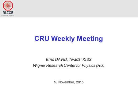 CRU Weekly Meeting Erno DAVID, Tivadar KISS Wigner Research Center for Physics (HU) 18 November, 2015.