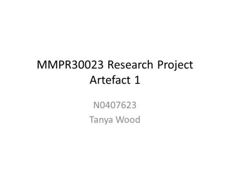 MMPR30023 Research Project Artefact 1 N0407623 Tanya Wood.