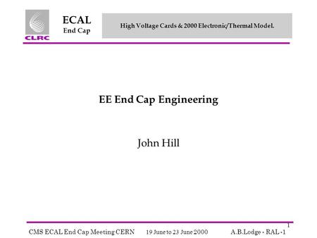 High Voltage Cards & 2000 Electronic/Thermal Model. CMS ECAL End Cap Meeting CERN 19 June to 23 June 2000A.B.Lodge - RAL -1 ECAL End Cap 1 EE End Cap Engineering.