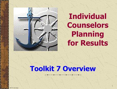 ©2007 Dr. Karl Squier 1 Individual Counselors Planning for Results Toolkit 7 Overview.