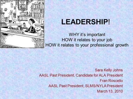 WHY it’s important HOW it relates to your job HOW it relates to your professional growth Sara Kelly Johns AASL Past President, Candidate for ALA President.