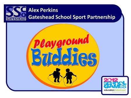 Alex Perkins Gateshead School Sport Partnership. What Does a Playground Buddy Do?