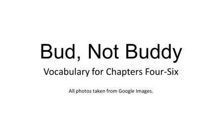 Bud, Not Buddy Vocabulary for Chapters Four-Six All photos taken from Google Images.