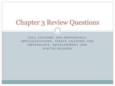 CELL ANATOMY AND PHYSIOLOGY, SPECIALIZATIONS, TISSUE ANATOMY AND PHYSIOLOGY, DEVELOPMENT AND WOUND HEALING Chapter 3 Review Questions.