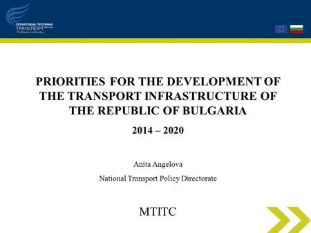 PRIORITIES FOR THE DEVELOPMENT OF THE TRANSPORT INFRASTRUCTURE OF THE REPUBLIC OF BULGARIA 2014 – 2020 Anita Angelova National Transport Policy Directorate.