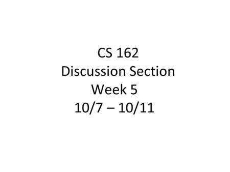 CS 162 Discussion Section Week 5 10/7 – 10/11. Today’s Section ●Project discussion (5 min) ●Quiz (5 min) ●Lecture Review (20 min) ●Worksheet and Discussion.