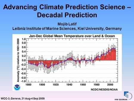 WCC-3, Geneva, 31 Aug-4 Sep 2009 Advancing Climate Prediction Science – Decadal Prediction Mojib Latif Leibniz Institute of Marine Sciences, Kiel University,