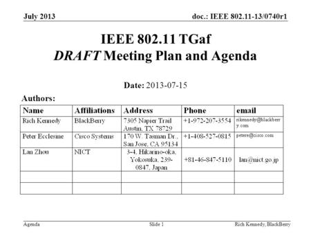 Doc.: IEEE 802.11-13/0740r1 Agenda July 2013 Rich Kennedy, BlackBerrySlide 1 IEEE 802.11 TGaf DRAFT Meeting Plan and Agenda Date: 2013-07-15 Authors: