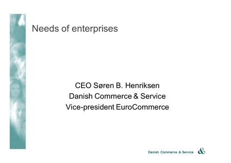 Danish Commerce & Service Needs of enterprises CEO Søren B. Henriksen Danish Commerce & Service Vice-president EuroCommerce.